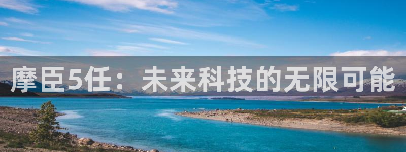 2元彩票4官网：摩臣5任：未来科技的无限可能