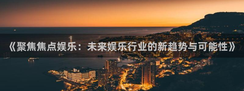 2元彩票股份：《聚焦焦点娱乐：未来娱乐行业的新趋势与可能性》