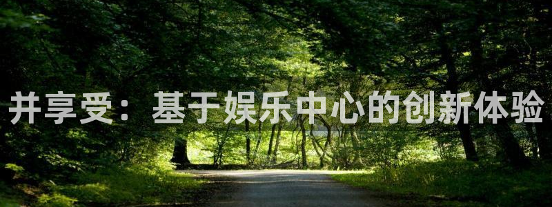 2元彩票f平台注册：并享受：基于娱乐中心的创新体验