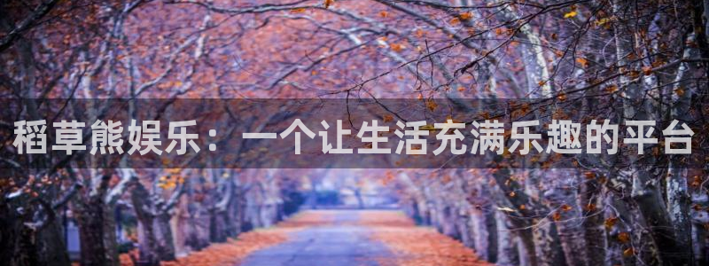 2元彩票f平台注册：稻草熊娱乐：一个让生活充满乐趣的平台