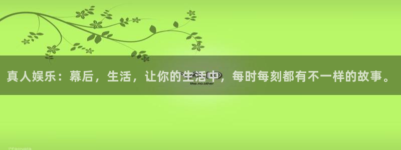 2元彩票体育合法嘛：真人娱乐：幕后，生活，让你的生活中，每时每刻都有不一样的故事