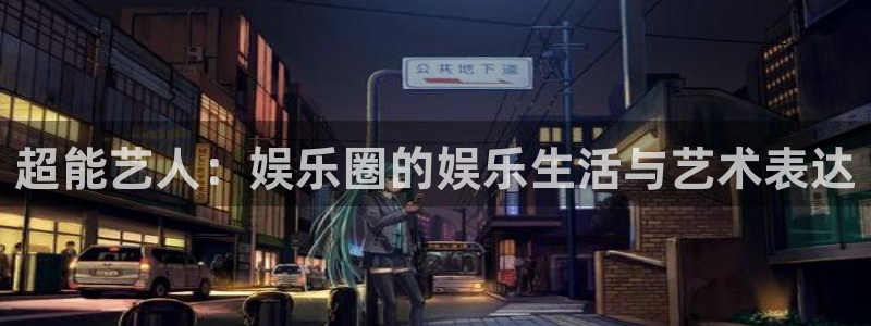 2元彩票体育凯捷平台招商：超能艺人：娱乐圈的娱乐生活与艺术表达