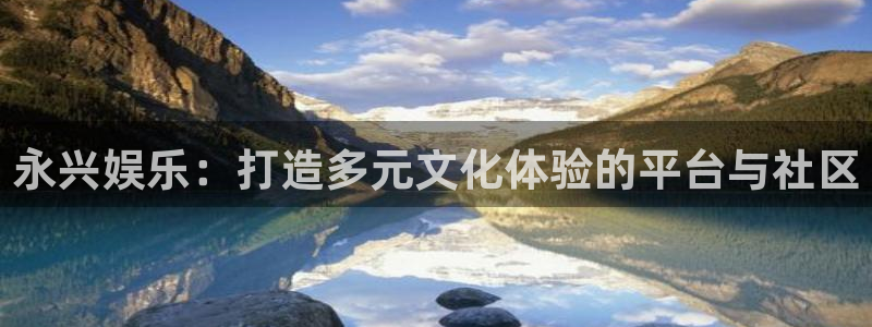 2元彩票：永兴娱乐：打造多元文化体验的平台与社区