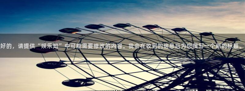 2元彩票4登录：好的，请提供“娱乐知”中可能需要修改的内容。我会在收到的信息后为