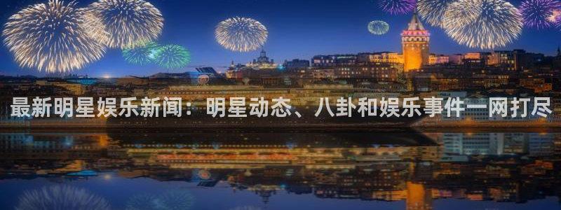 2元彩票代理注册官网入口：最新明星娱乐新闻：明星动态、八卦和娱乐事件一网打尽