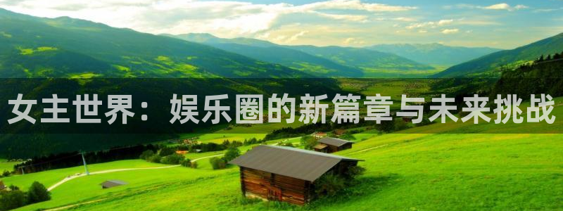 2元彩票体育3：女主世界：娱乐圈的新篇章与未来挑战