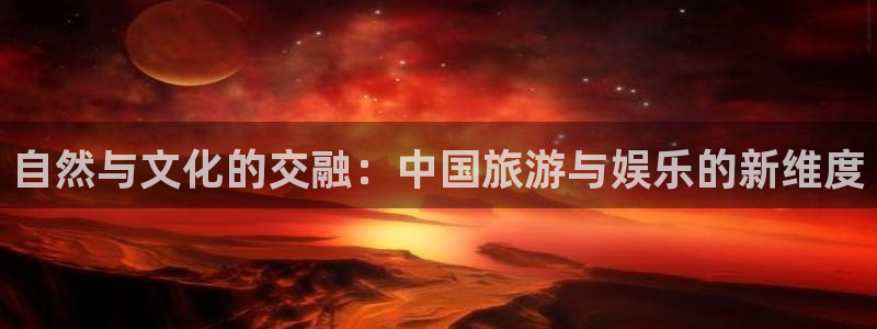 成都2元彩票电子有限公司：自然与文化的交融：中国旅游与娱乐的新维度