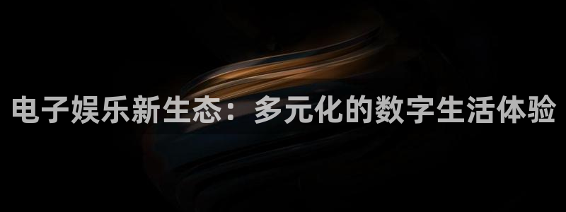 2元彩票体育官网入口登录：电子娱乐新生态：多元化的数字生活体验