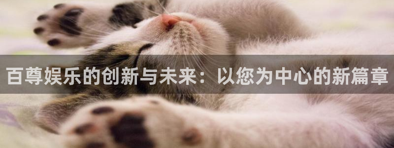 2元彩票体育：百尊娱乐的创新与未来：以您为中心的新篇章