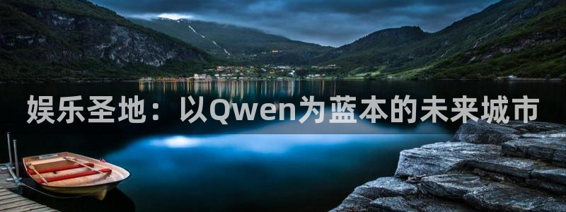 2元彩票凯捷平台注册链接：娱乐圣地：以Qwen为蓝本的未来城市